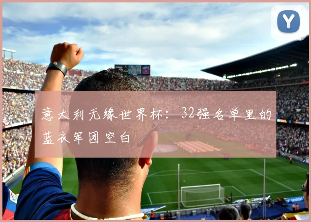 意大利无缘世界杯:32强名单里的蓝衣军团空白